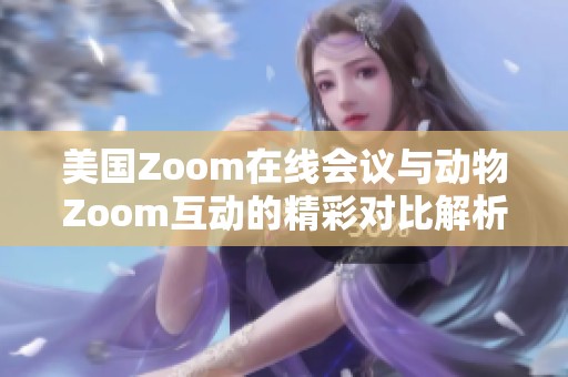 美国Zoom在线会议与动物Zoom互动的精彩对比解析