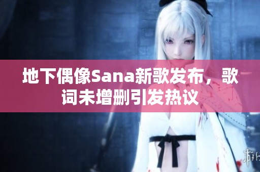 地下偶像Sana新歌发布，歌词未增删引发热议