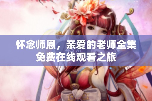怀念师恩，亲爱的老师全集免费在线观看之旅