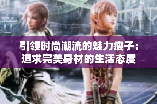 引领时尚潮流的魅力瘦子：追求完美身材的生活态度