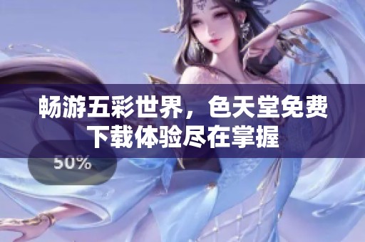 畅游五彩世界，色天堂免费下载体验尽在掌握