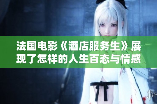 法国电影《酒店服务生》展现了怎样的人生百态与情感碰撞