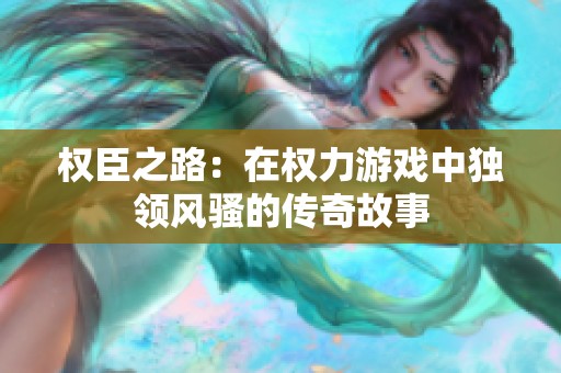 权臣之路：在权力游戏中独领风骚的传奇故事