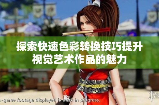 探索快速色彩转换技巧提升视觉艺术作品的魅力