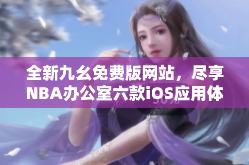全新九幺免费版网站，尽享NBA办公室六款iOS应用体验
