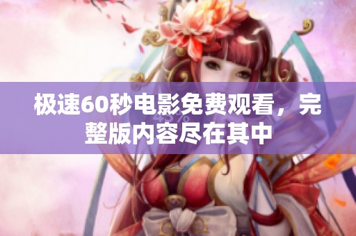 极速60秒电影免费观看，完整版内容尽在其中