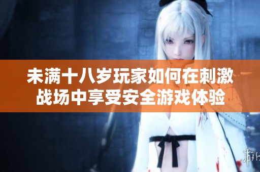 未满十八岁玩家如何在刺激战场中享受安全游戏体验