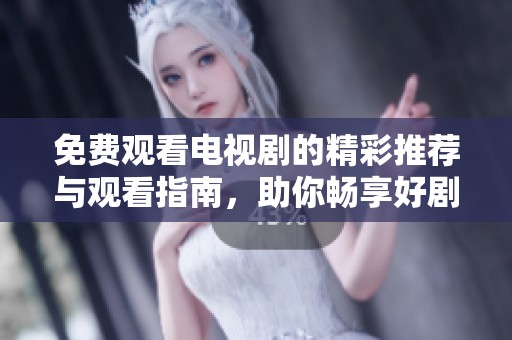 免费观看电视剧的精彩推荐与观看指南，助你畅享好剧时光