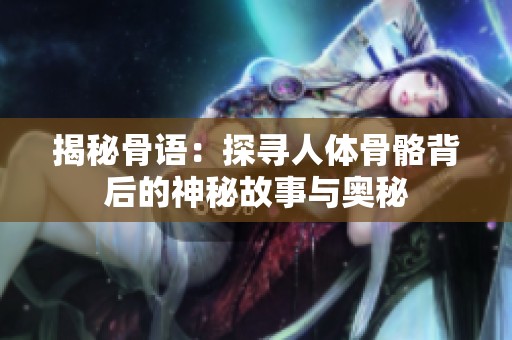 揭秘骨语：探寻人体骨骼背后的神秘故事与奥秘