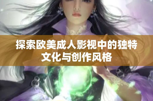 探索欧美成人影视中的独特文化与创作风格