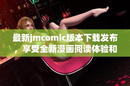 最新jmcomic版本下载发布，享受全新漫画阅读体验和精彩内容！