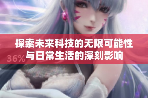 探索未来科技的无限可能性与日常生活的深刻影响