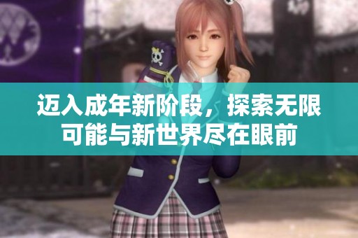 迈入成年新阶段，探索无限可能与新世界尽在眼前