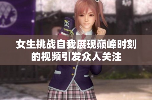 女生挑战自我展现巅峰时刻的视频引发众人关注
