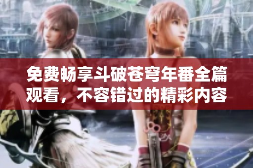 免费畅享斗破苍穹年番全篇观看，不容错过的精彩内容推荐！
