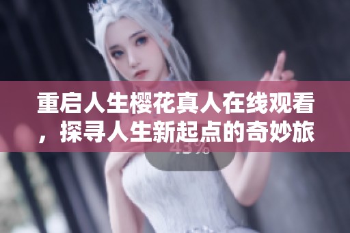 重启人生樱花真人在线观看，探寻人生新起点的奇妙旅程
