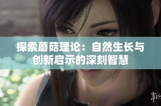 探索蘑菇理论：自然生长与创新启示的深刻智慧