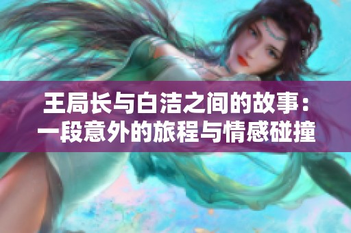 王局长与白洁之间的故事：一段意外的旅程与情感碰撞
