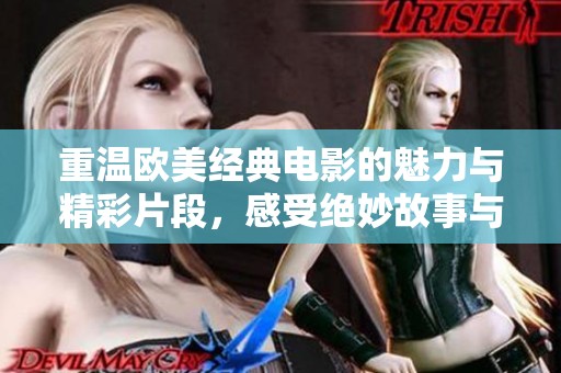 重温欧美经典电影的魅力与精彩片段，感受绝妙故事与角色魅力
