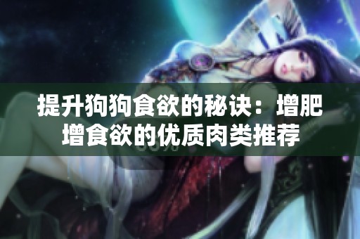 提升狗狗食欲的秘诀：增肥增食欲的优质肉类推荐