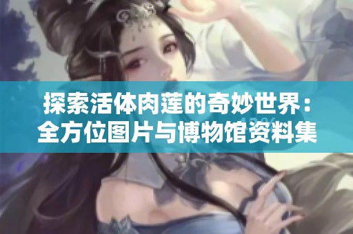探索活体肉莲的奇妙世界：全方位图片与博物馆资料集合