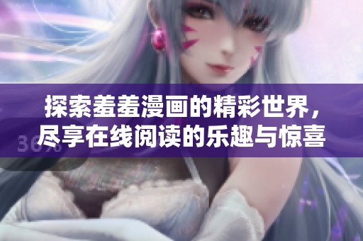 探索羞羞漫画的精彩世界，尽享在线阅读的乐趣与惊喜