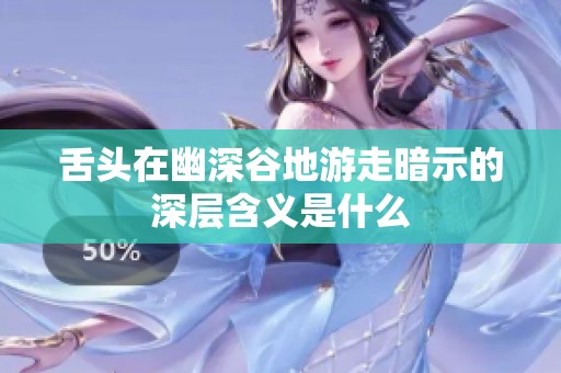 舌头在幽深谷地游走暗示的深层含义是什么