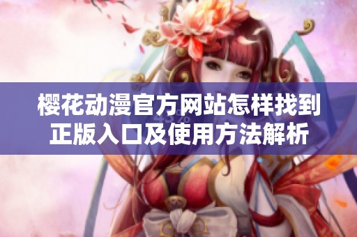 樱花动漫官方网站怎样找到正版入口及使用方法解析
