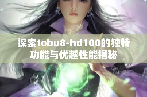 探索tobu8-hd100的独特功能与优越性能揭秘