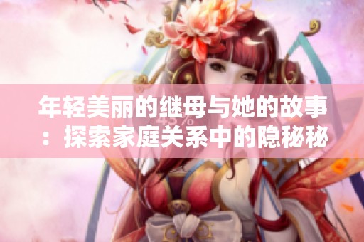 年轻美丽的继母与她的故事：探索家庭关系中的隐秘秘密
