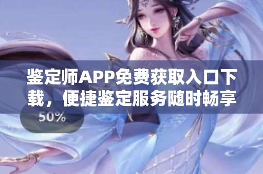 鉴定师APP免费获取入口下载，便捷鉴定服务随时畅享