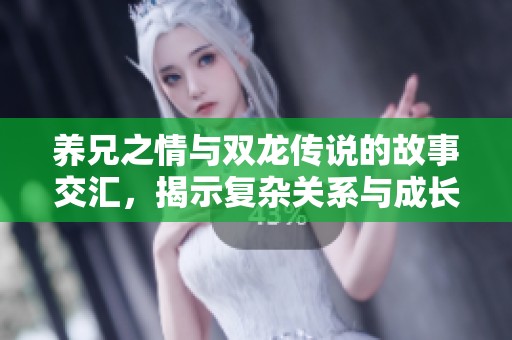 养兄之情与双龙传说的故事交汇，揭示复杂关系与成长历程