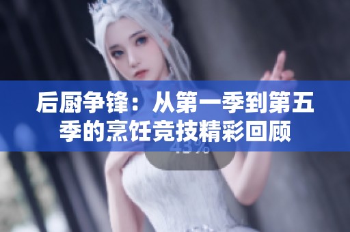 后厨争锋：从第一季到第五季的烹饪竞技精彩回顾