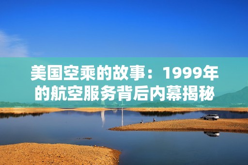 美国空乘的故事：1999年的航空服务背后内幕揭秘