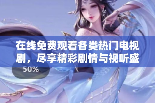 在线免费观看各类热门电视剧，尽享精彩剧情与视听盛宴