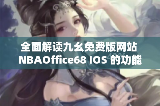 全面解读九幺免费版网站 NBAOffice68 IOS 的功能与特点