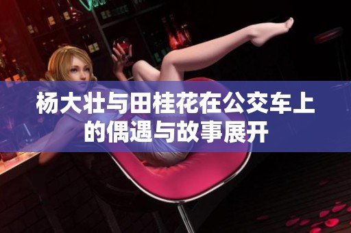 杨大壮与田桂花在公交车上的偶遇与故事展开