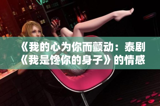 《我的心为你而颤动：泰剧《我是馋你的身子》的情感纠葛》