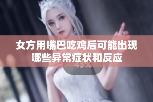 女方用嘴巴吃鸡后可能出现哪些异常症状和反应
