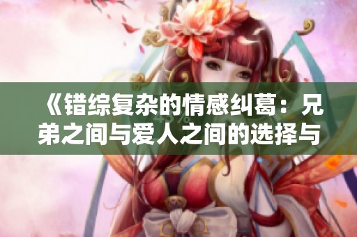 《错综复杂的情感纠葛：兄弟之间与爱人之间的选择与背叛》