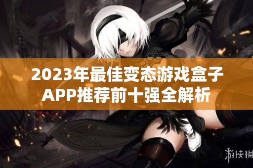 2023年最佳变态游戏盒子APP推荐前十强全解析 2023年最佳变态游戏盒子APP推荐前十强全解析
