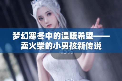 梦幻寒冬中的温暖希望——卖火柴的小男孩新传说