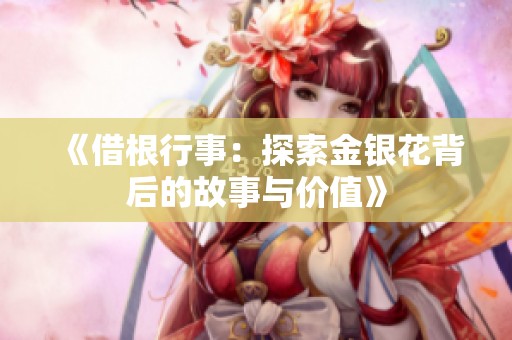 《借根行事：探索金银花背后的故事与价值》