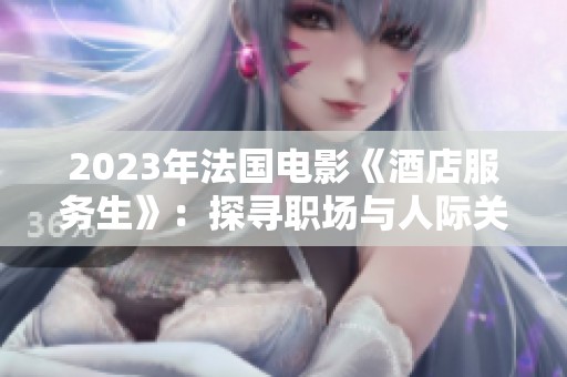 2023年法国电影《酒店服务生》：探寻职场与人际关系的深刻变化