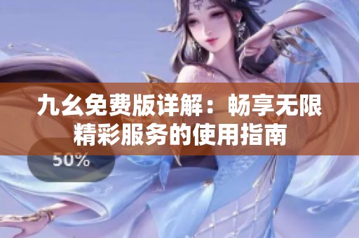 九幺免费版详解：畅享无限精彩服务的使用指南