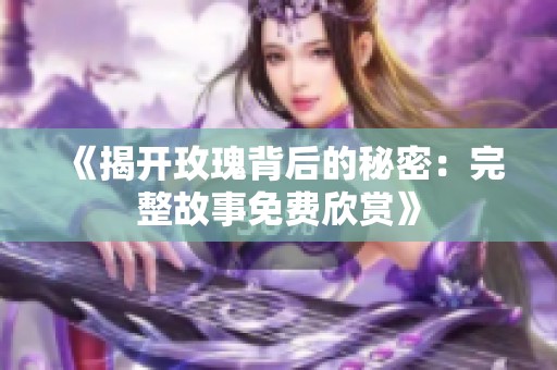 《揭开玫瑰背后的秘密：完整故事免费欣赏》