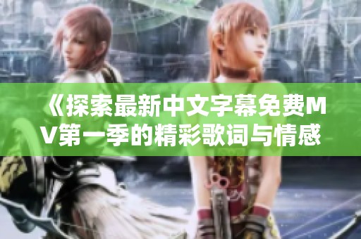 《探索最新中文字幕免费MV第一季的精彩歌词与情感表达》