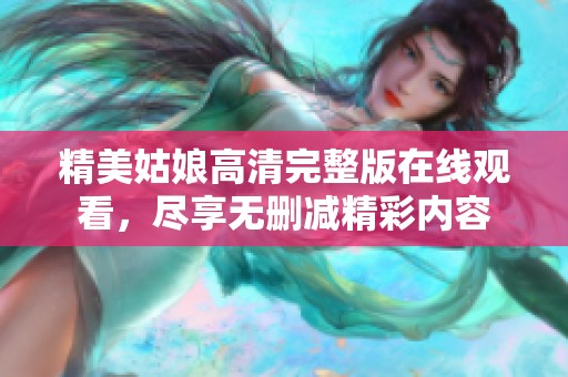 精美姑娘高清完整版在线观看，尽享无删减精彩内容