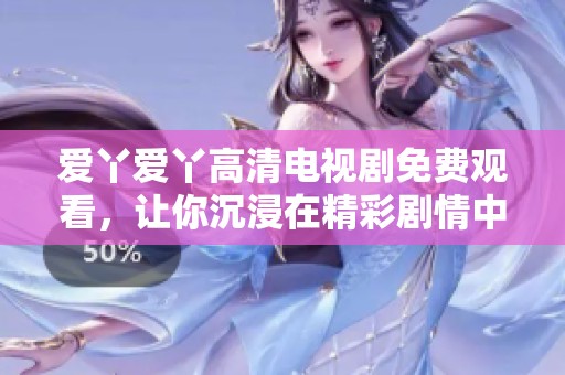 爱丫爱丫高清电视剧免费观看，让你沉浸在精彩剧情中