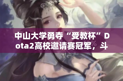 中山大学勇夺“受教杯”Dota2高校邀请赛冠军，斗鱼平台全力支持赛事发展